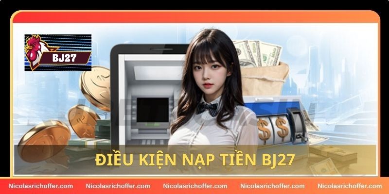 Những điều kiện để nạp tiền vào tài khoản BJ27 thành công Những điều kiện để nạp tiền vào tài khoản BJ27 thành công