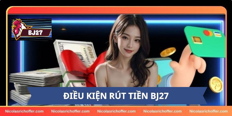 Điều kiện để rút tiền tại BJ27 mà cược thủ cần biết Điều kiện để rút tiền tại BJ27 mà cược thủ cần biết