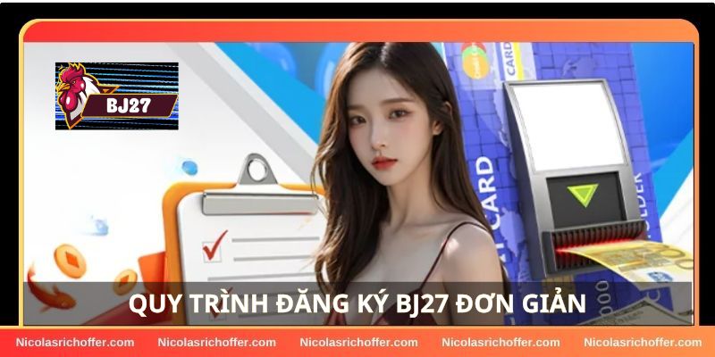 Quy trình đăng ký BJ27 khá đơn giản, dễ thực hiện Quy trình đăng ký BJ27 khá đơn giản, dễ thực hiện